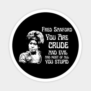 fred sanford  you are crude and evil Magnet